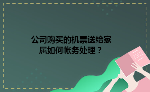 公司购买的机票送给家属如何帐务处理？